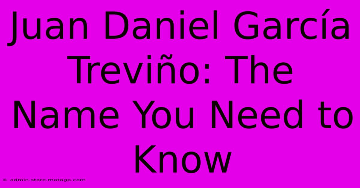 Juan Daniel García Treviño: The Name You Need To Know