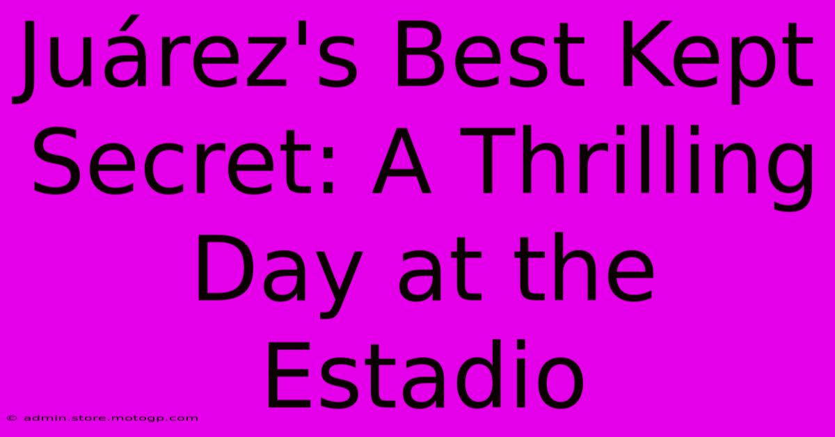 Juárez's Best Kept Secret: A Thrilling Day At The Estadio