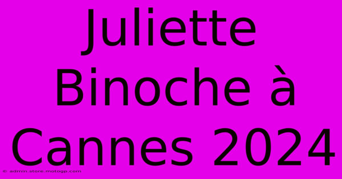 Juliette Binoche À Cannes 2024