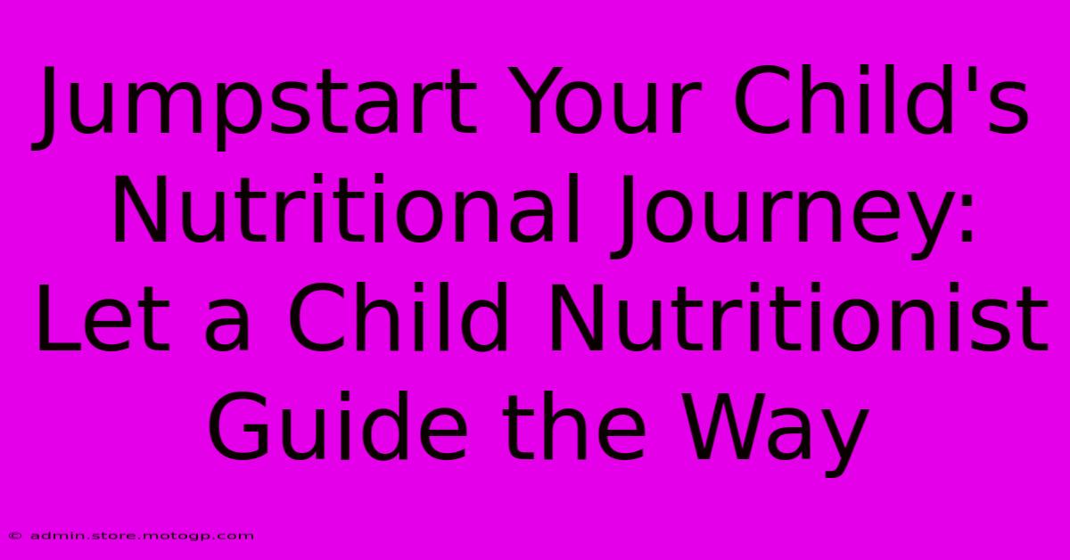 Jumpstart Your Child's Nutritional Journey: Let A Child Nutritionist Guide The Way