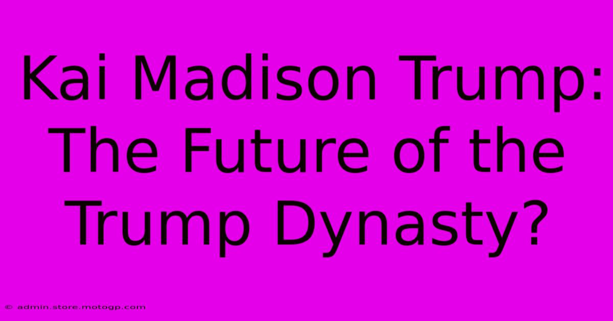 Kai Madison Trump: The Future Of The Trump Dynasty?