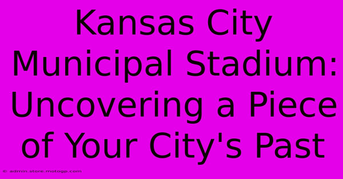 Kansas City Municipal Stadium: Uncovering A Piece Of Your City's Past