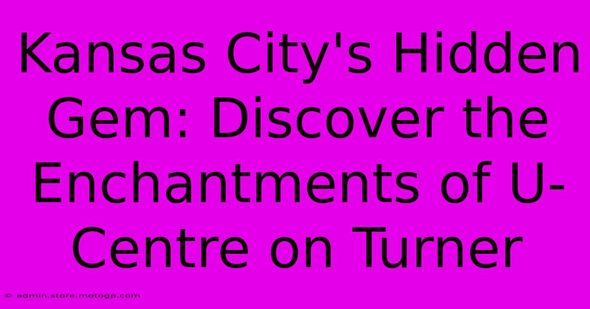 Kansas City's Hidden Gem: Discover The Enchantments Of U-Centre On Turner