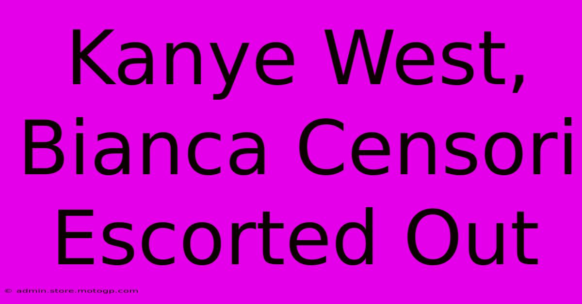 Kanye West, Bianca Censori Escorted Out