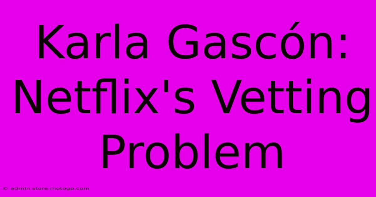 Karla Gascón: Netflix's Vetting Problem