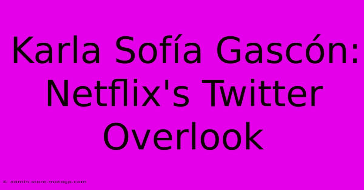 Karla Sofía Gascón: Netflix's Twitter Overlook