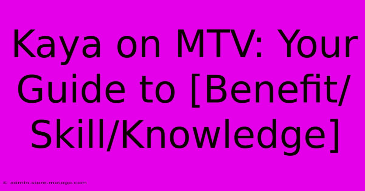 Kaya On MTV: Your Guide To [Benefit/Skill/Knowledge]