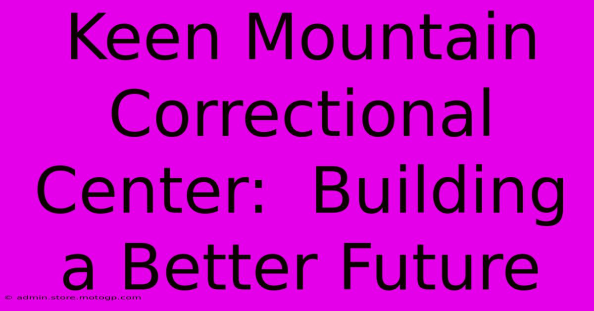 Keen Mountain Correctional Center:  Building A Better Future