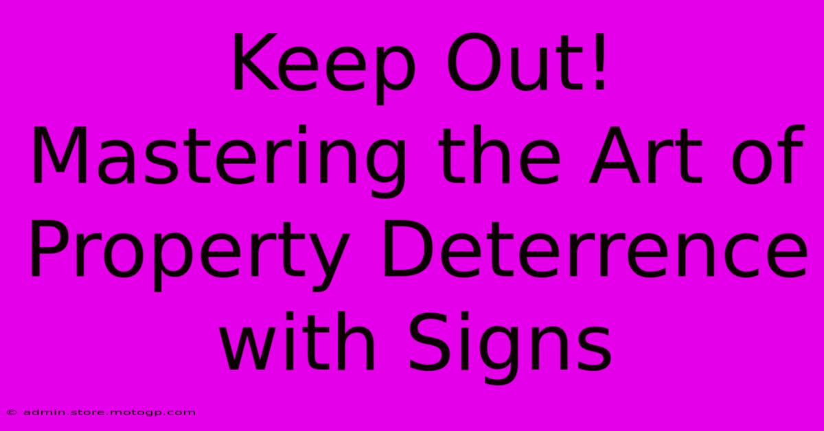 Keep Out! Mastering The Art Of Property Deterrence With Signs