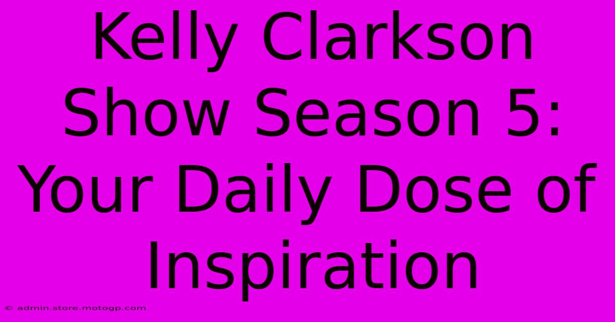 Kelly Clarkson Show Season 5: Your Daily Dose Of Inspiration