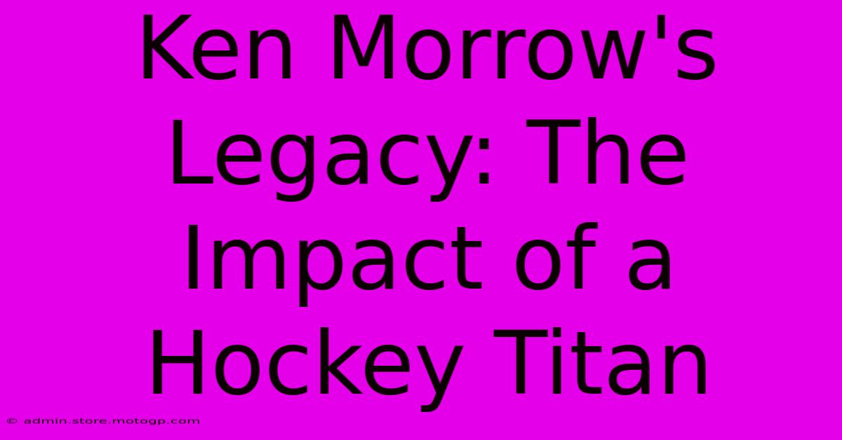 Ken Morrow's Legacy: The Impact Of A Hockey Titan