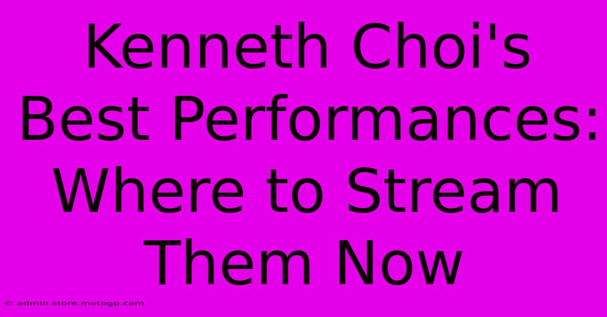 Kenneth Choi's Best Performances: Where To Stream Them Now