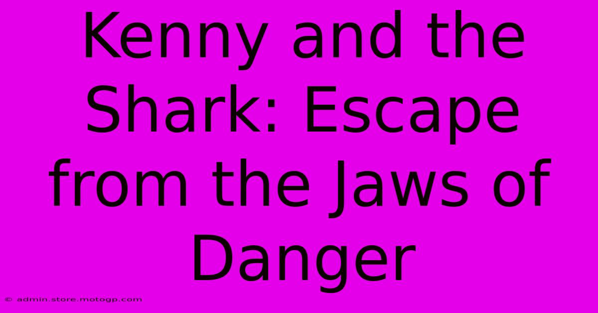 Kenny And The Shark: Escape From The Jaws Of Danger