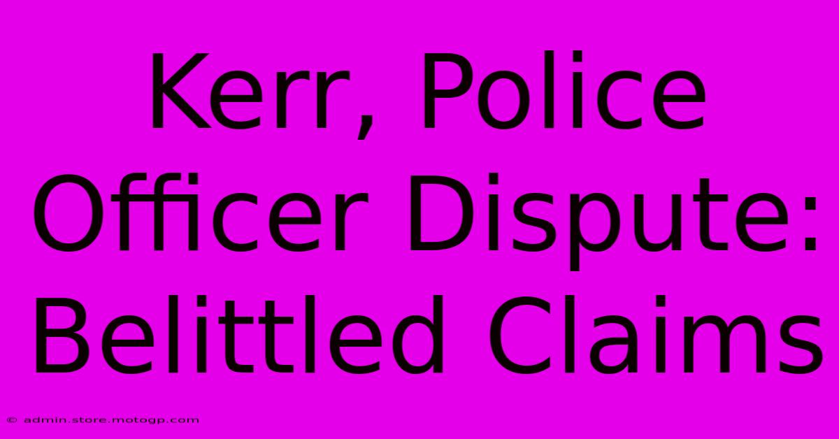 Kerr, Police Officer Dispute: Belittled Claims