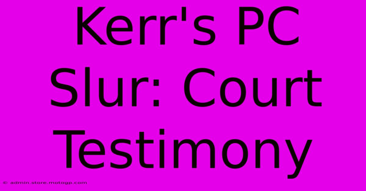 Kerr's PC Slur: Court Testimony