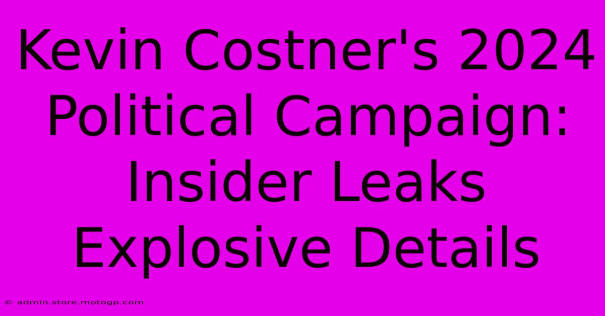 Kevin Costner's 2024 Political Campaign: Insider Leaks Explosive Details