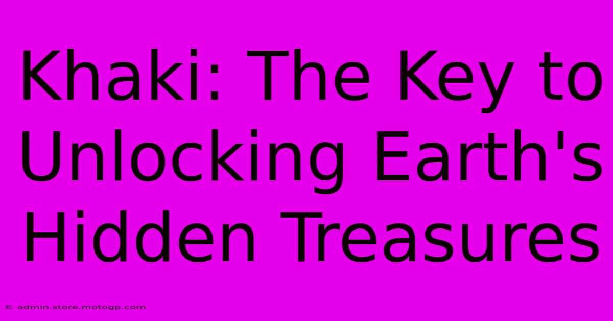 Khaki: The Key To Unlocking Earth's Hidden Treasures