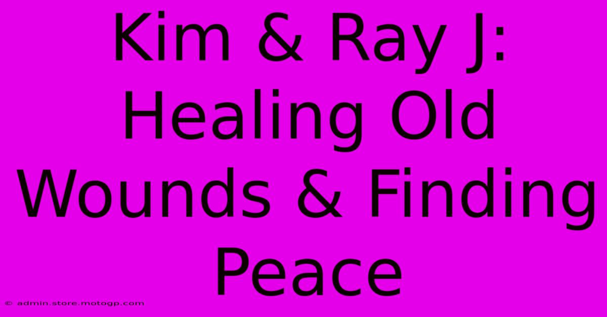 Kim & Ray J: Healing Old Wounds & Finding Peace