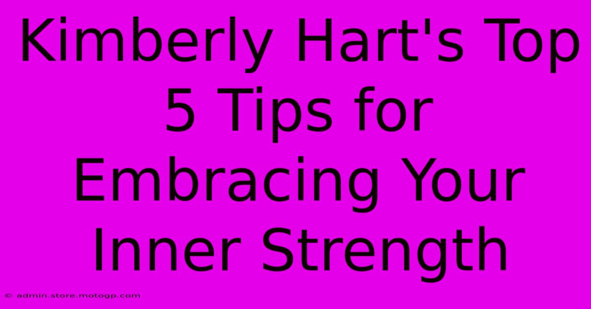 Kimberly Hart's Top 5 Tips For Embracing Your Inner Strength