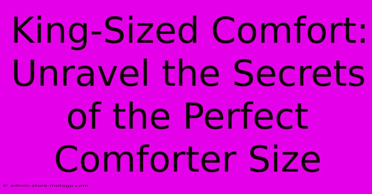 King-Sized Comfort: Unravel The Secrets Of The Perfect Comforter Size