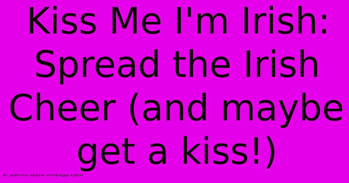 Kiss Me I'm Irish: Spread The Irish Cheer (and Maybe Get A Kiss!)