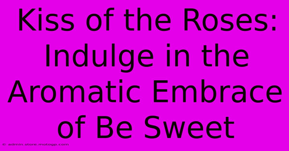 Kiss Of The Roses: Indulge In The Aromatic Embrace Of Be Sweet