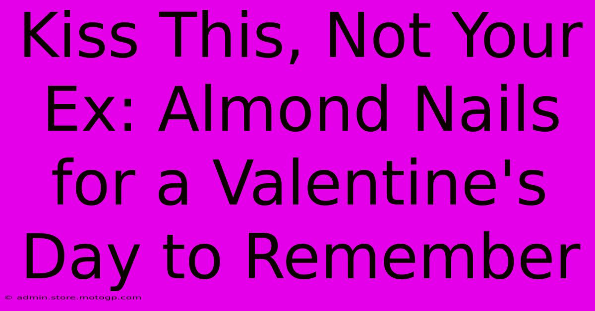 Kiss This, Not Your Ex: Almond Nails For A Valentine's Day To Remember