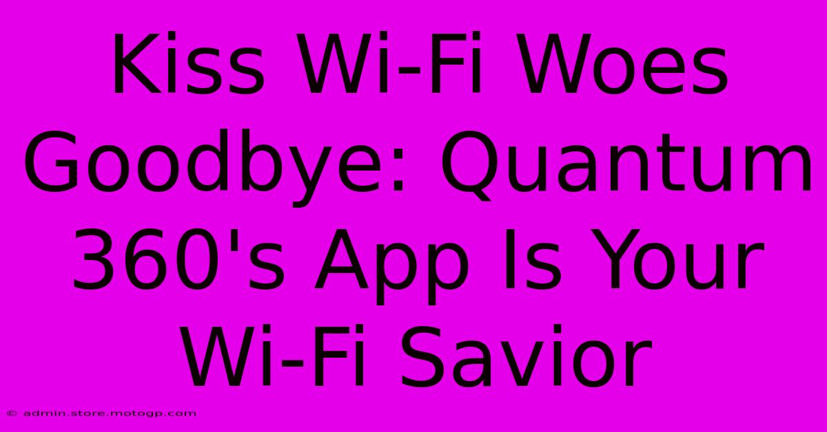 Kiss Wi-Fi Woes Goodbye: Quantum 360's App Is Your Wi-Fi Savior