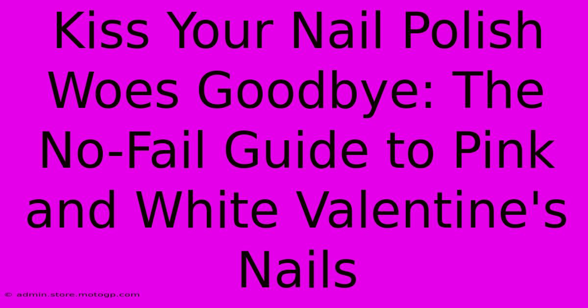 Kiss Your Nail Polish Woes Goodbye: The No-Fail Guide To Pink And White Valentine's Nails