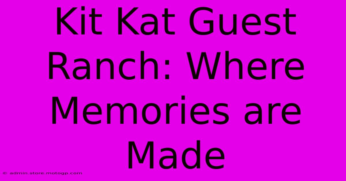 Kit Kat Guest Ranch: Where Memories Are Made