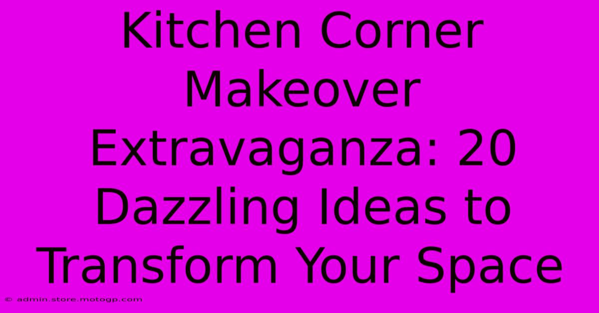 Kitchen Corner Makeover Extravaganza: 20 Dazzling Ideas To Transform Your Space