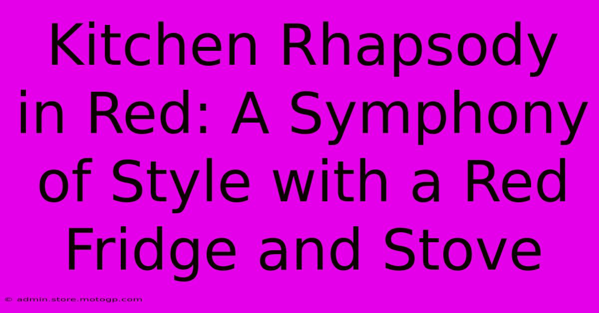 Kitchen Rhapsody In Red: A Symphony Of Style With A Red Fridge And Stove