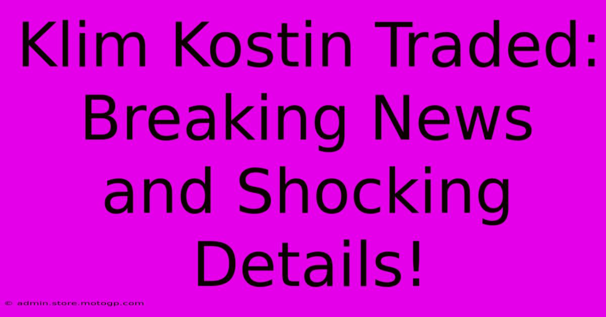 Klim Kostin Traded: Breaking News And Shocking Details!