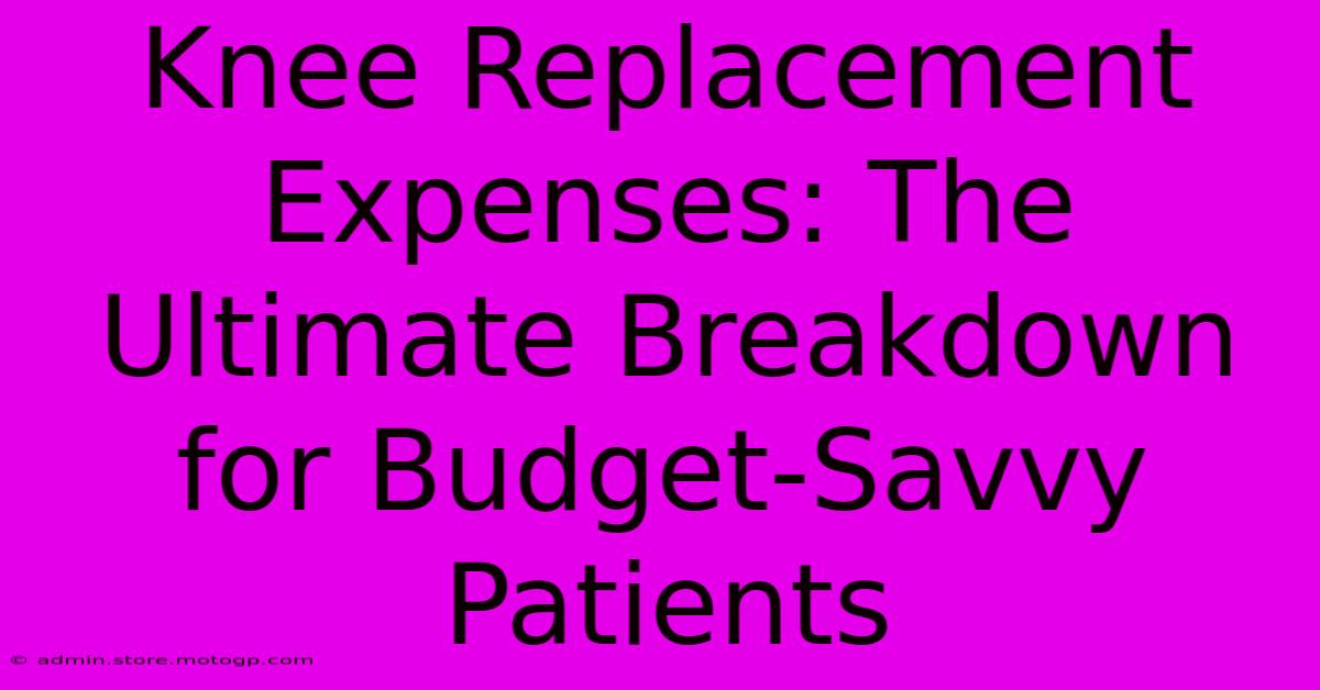 Knee Replacement Expenses: The Ultimate Breakdown For Budget-Savvy Patients