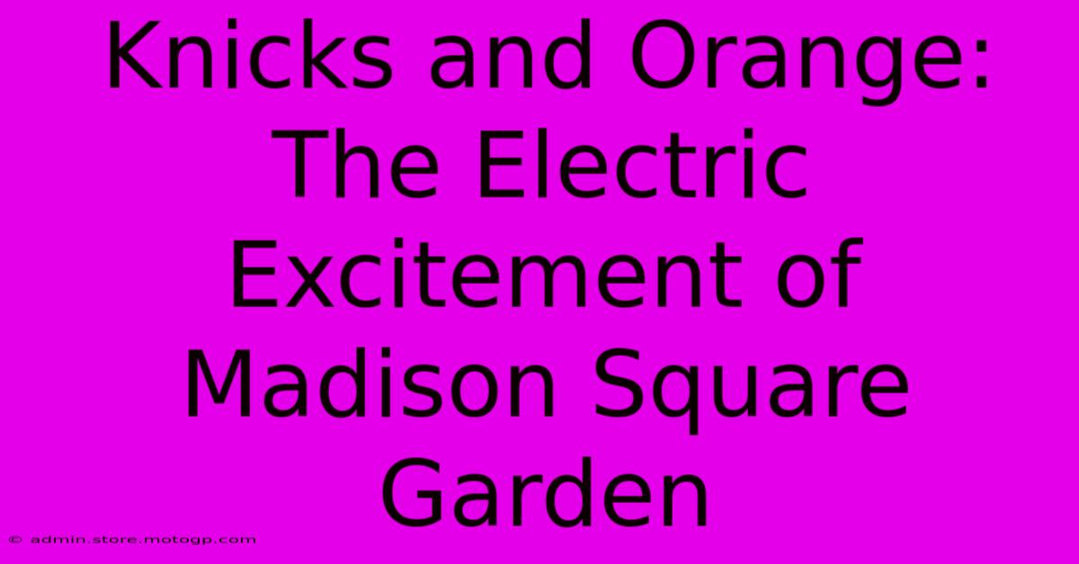 Knicks And Orange: The Electric Excitement Of Madison Square Garden