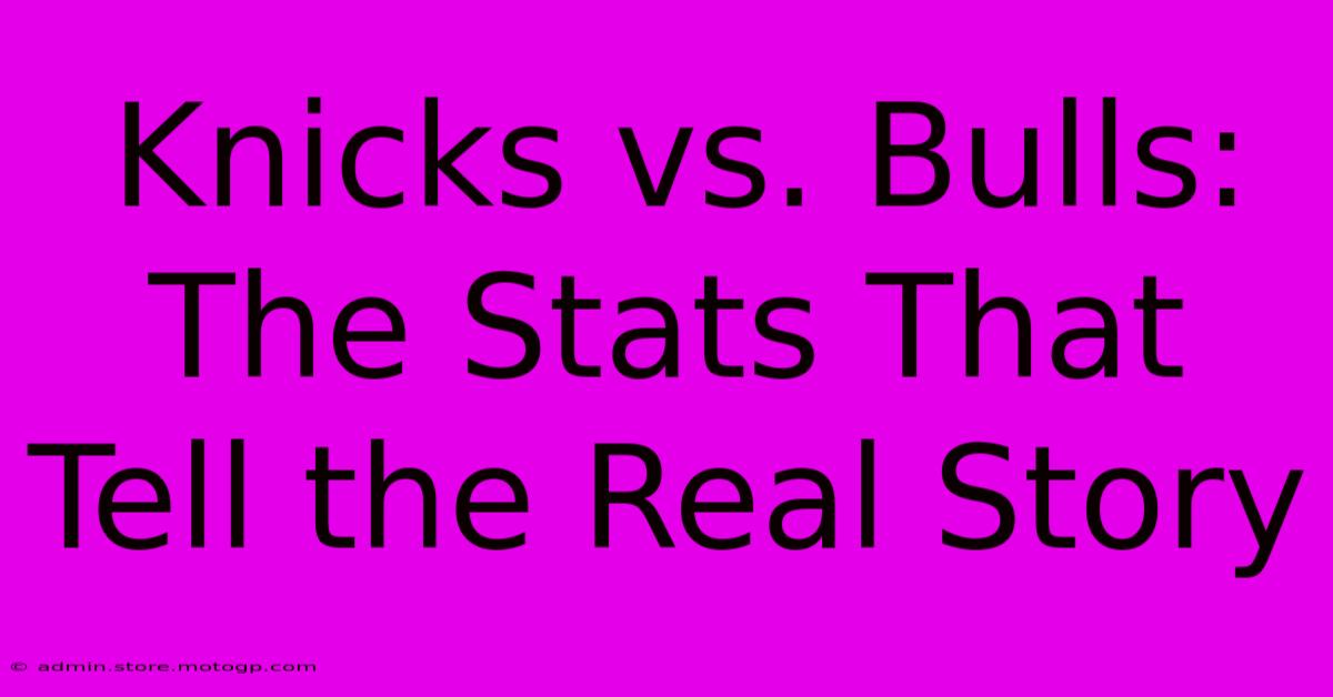 Knicks Vs. Bulls: The Stats That Tell The Real Story