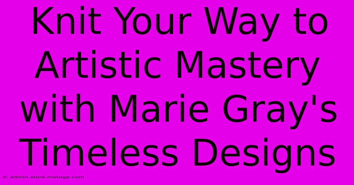 Knit Your Way To Artistic Mastery With Marie Gray's Timeless Designs