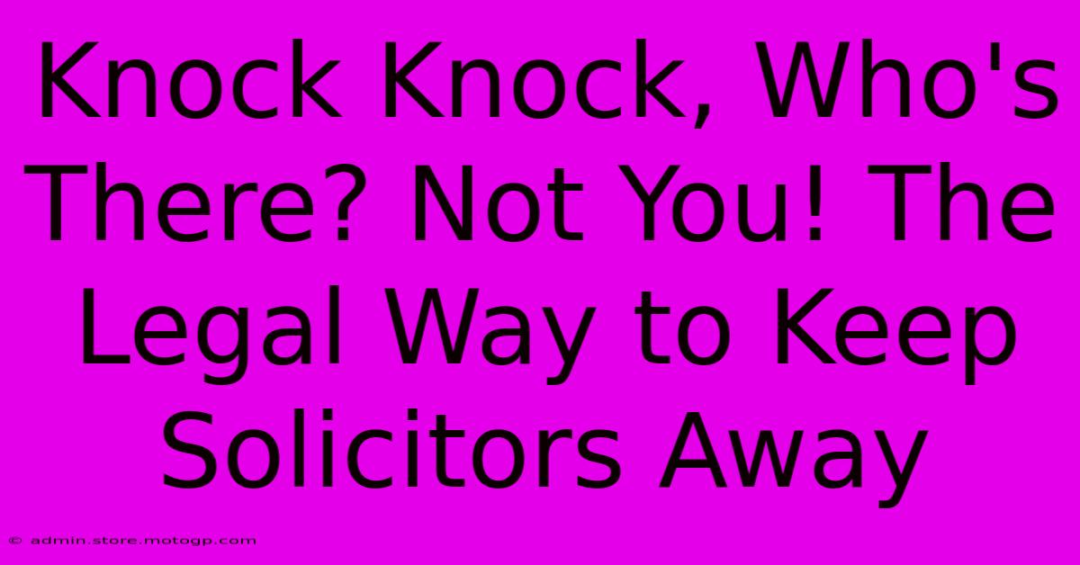 Knock Knock, Who's There? Not You! The Legal Way To Keep Solicitors Away