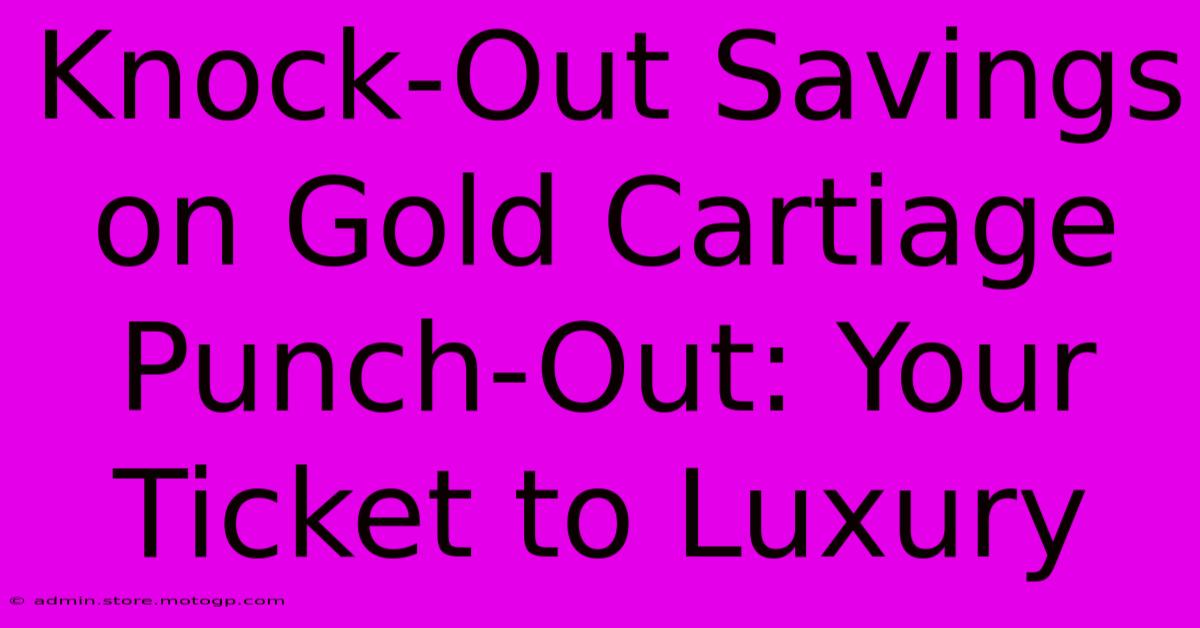 Knock-Out Savings On Gold Cartiage Punch-Out: Your Ticket To Luxury