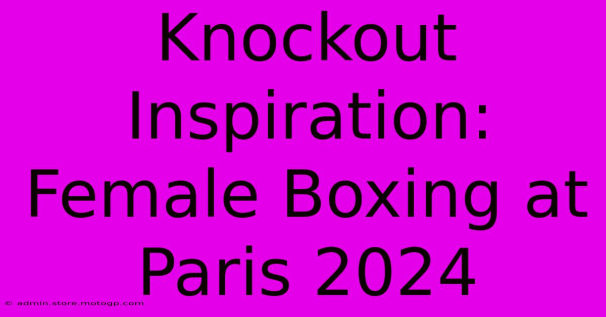 Knockout Inspiration: Female Boxing At Paris 2024