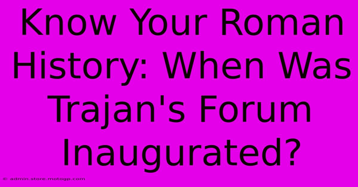 Know Your Roman History: When Was Trajan's Forum Inaugurated?