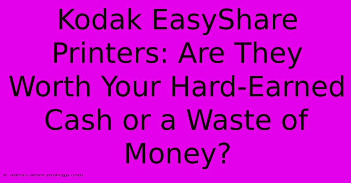 Kodak EasyShare Printers: Are They Worth Your Hard-Earned Cash Or A Waste Of Money?