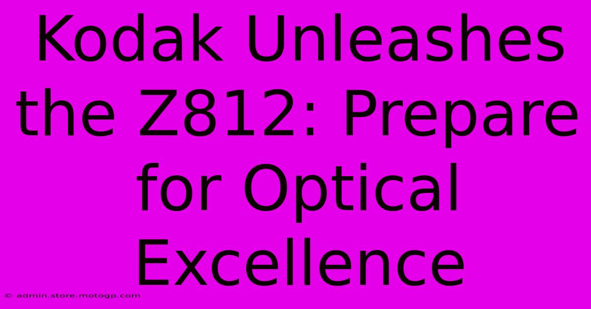 Kodak Unleashes The Z812: Prepare For Optical Excellence