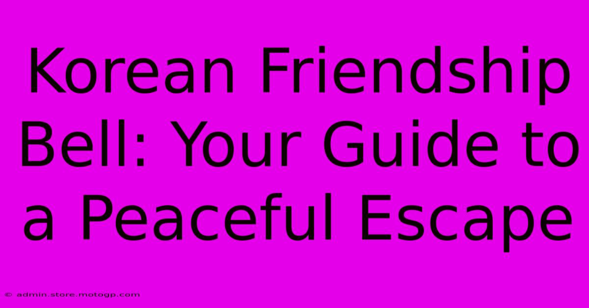 Korean Friendship Bell: Your Guide To A Peaceful Escape