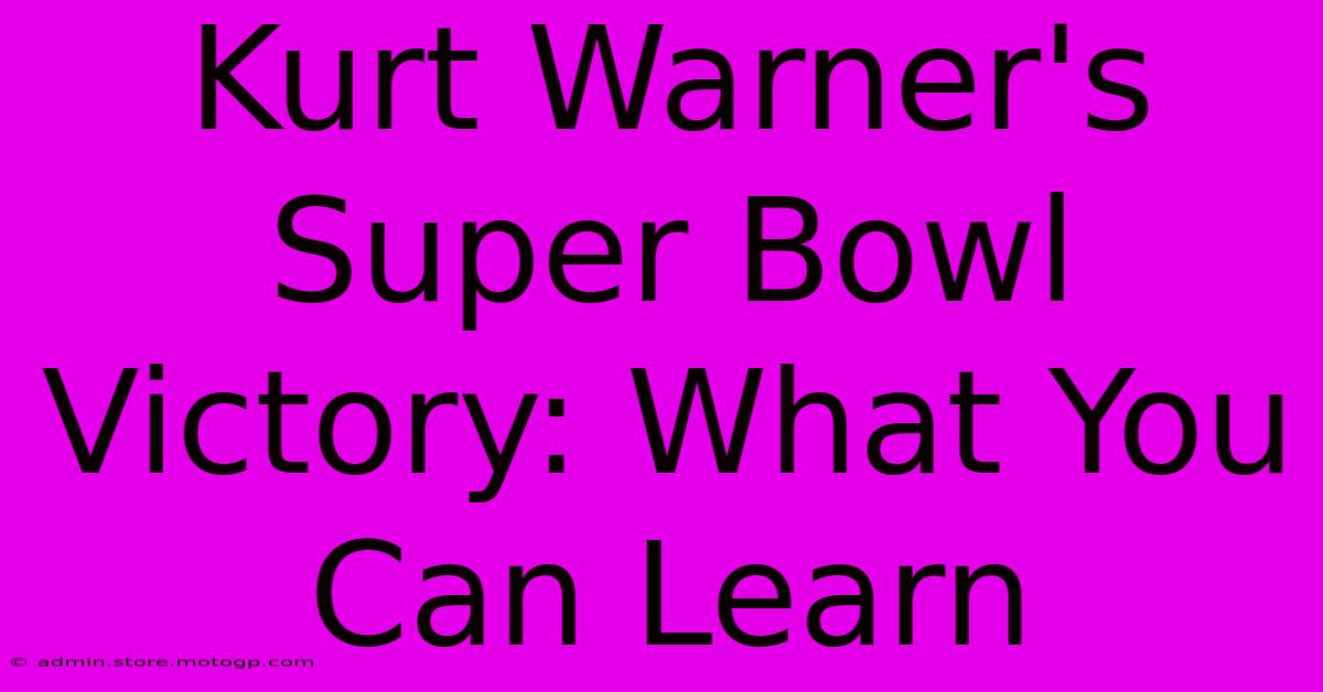 Kurt Warner's Super Bowl Victory: What You Can Learn