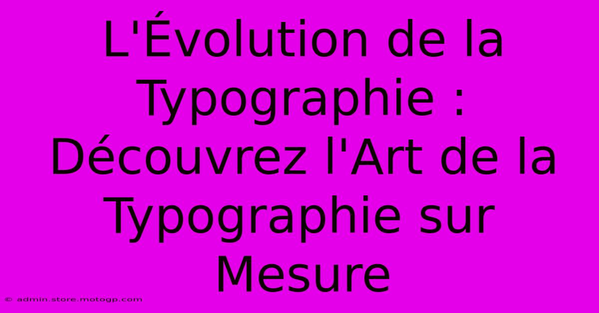 L'Évolution De La Typographie : Découvrez L'Art De La Typographie Sur Mesure