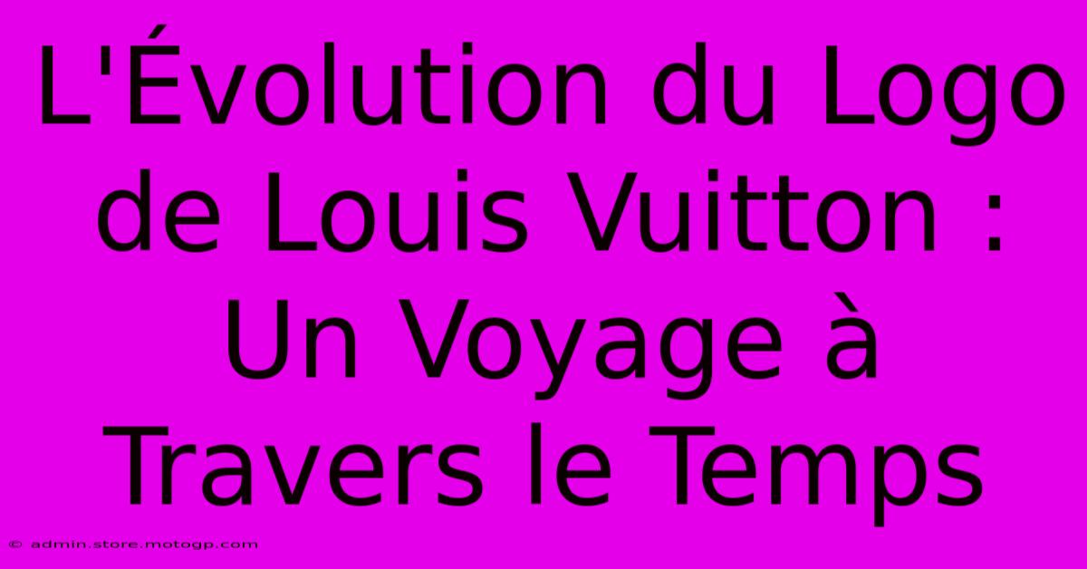 L'Évolution Du Logo De Louis Vuitton : Un Voyage À Travers Le Temps