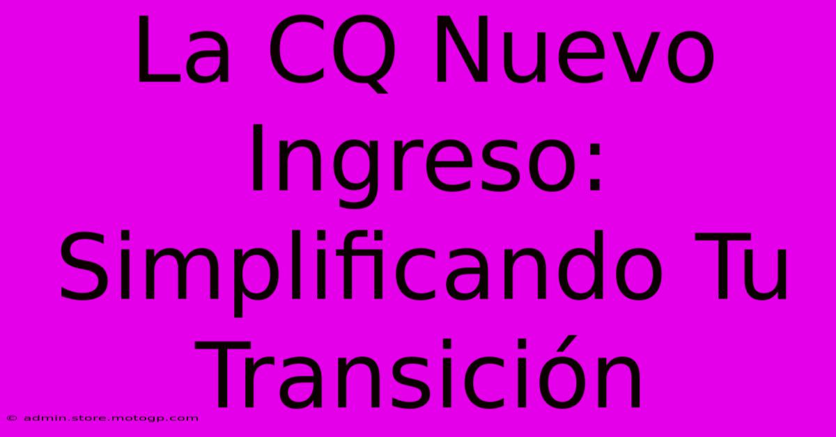 La CQ Nuevo Ingreso: Simplificando Tu Transición