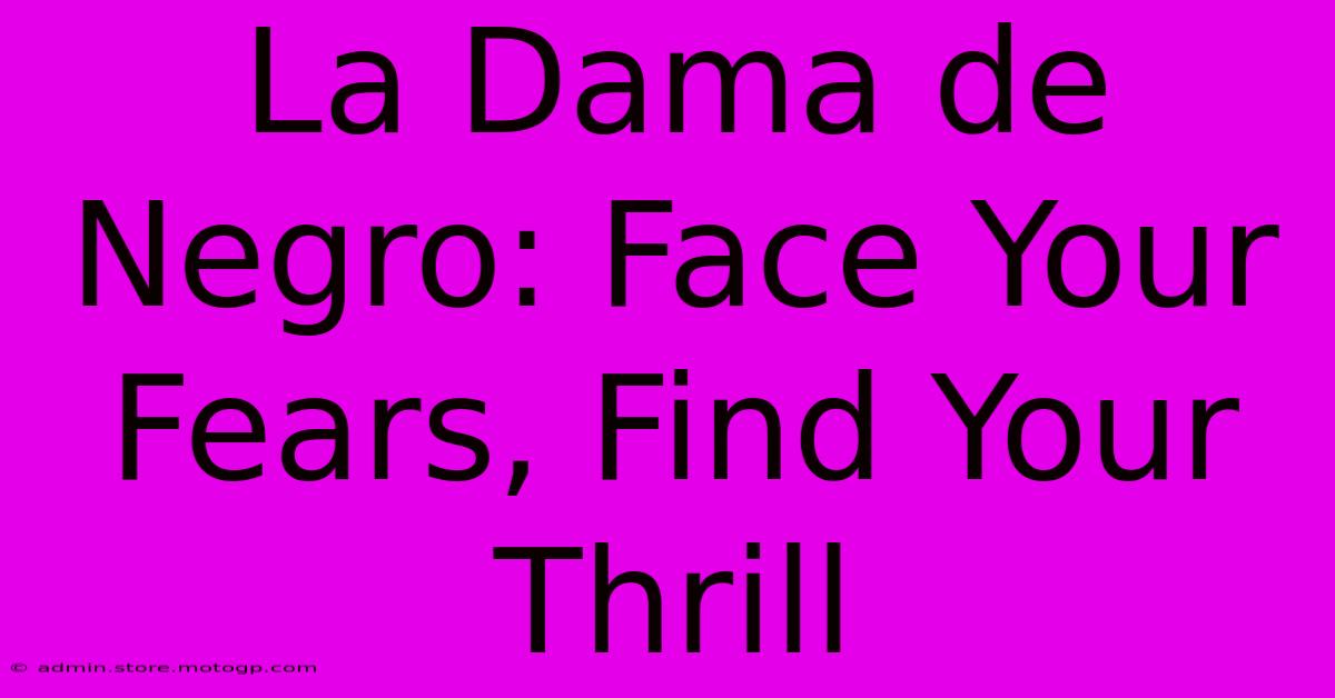 La Dama De Negro: Face Your Fears, Find Your Thrill