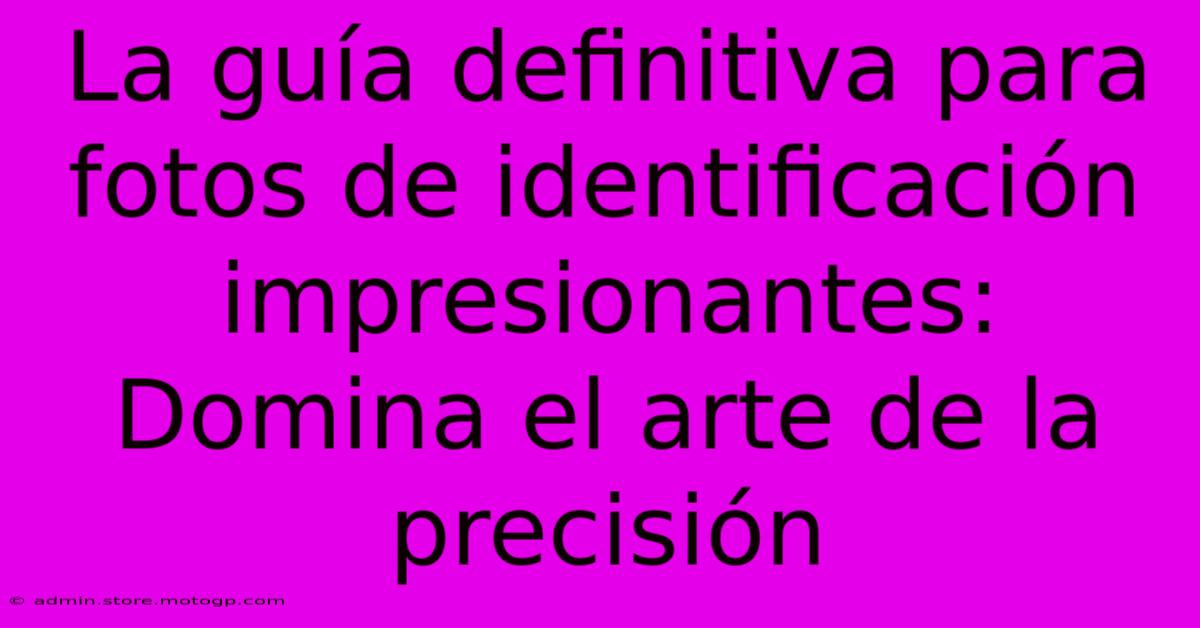 La Guía Definitiva Para Fotos De Identificación Impresionantes: Domina El Arte De La Precisión